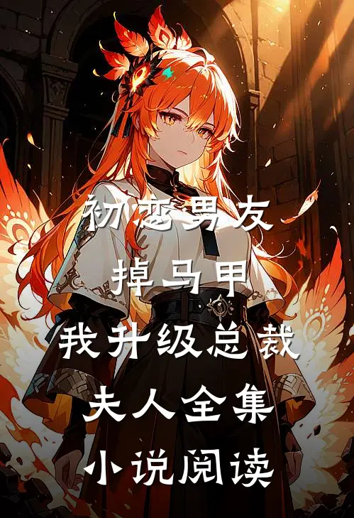 初恋男友掉马甲，我升级总裁夫人全集小说阅读