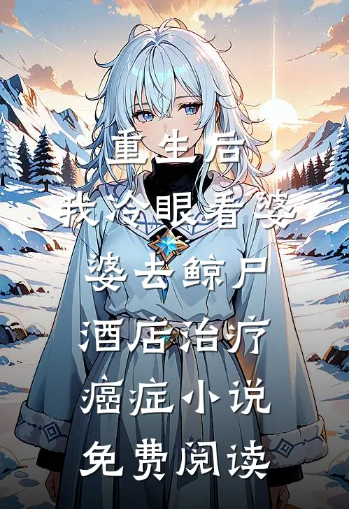 重生后，我冷眼看婆婆去鲸尸酒店治疗癌症小说免费阅读