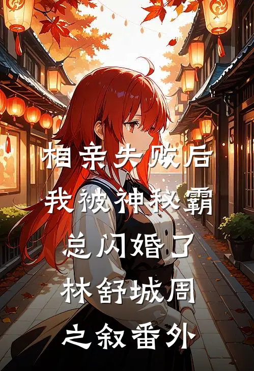 相亲失败后，我被神秘霸总闪婚了林舒城周之叙番外