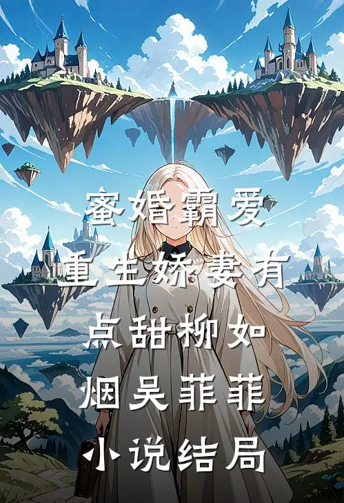 蜜婚霸爱：重生娇妻有点甜柳如烟吴菲菲小说结局