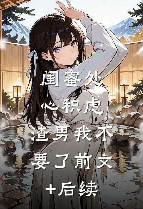 闺蜜处心积虑，渣男我不要了前文+后续