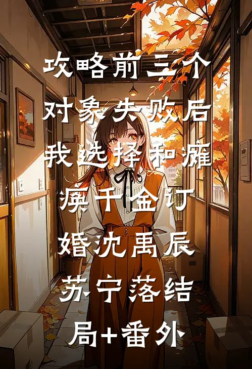 攻略前三个对象失败后，我选择和瘫痪千金订婚沈禹辰苏宁落结局+番外