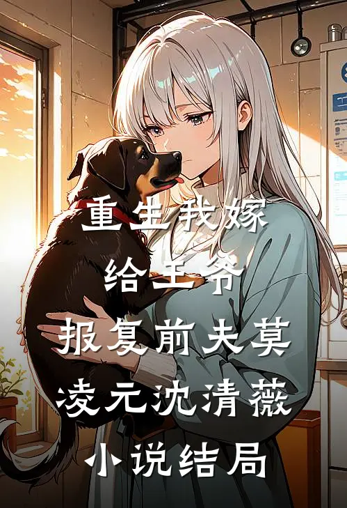 重生我嫁给王爷，报复前夫莫凌元沈清薇小说结局