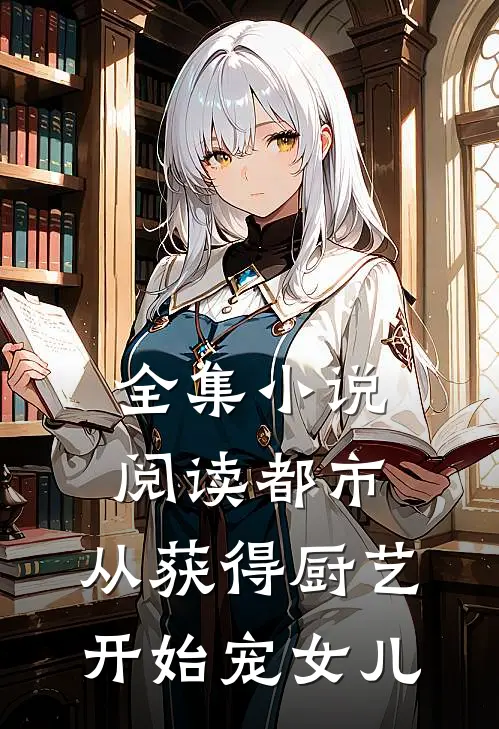 全集小说阅读都市：从获得厨艺开始宠女儿
