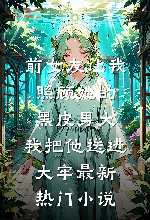前女友让我照顾她的黑皮男大，我把他送进大牢最新热门小说