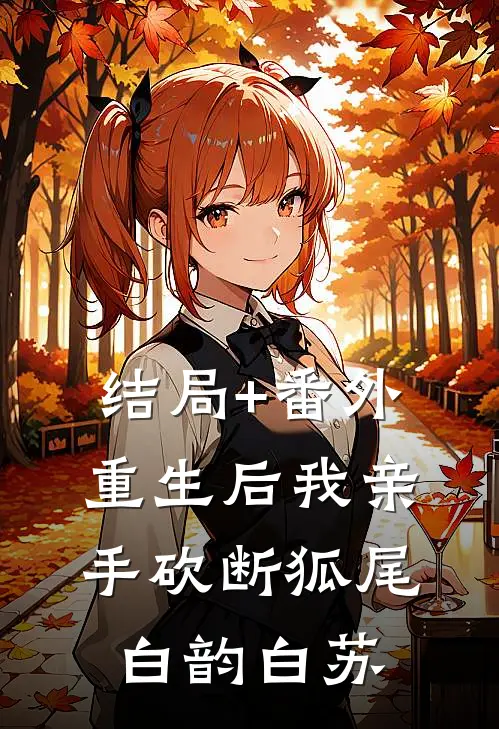 结局+番外重生后我亲手砍断狐尾白韵白苏