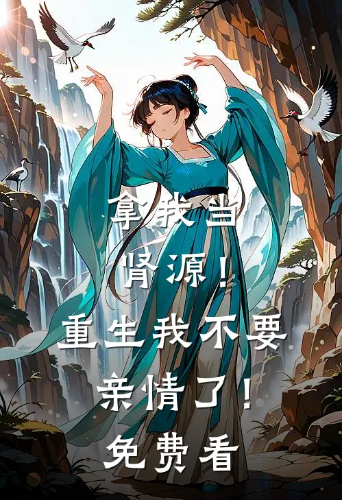拿我当肾源！重生我不要亲情了！免费看
