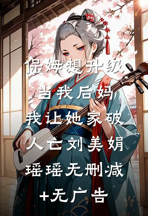 保姆想升级当我后妈，我让她家破人亡刘美娟瑶瑶无删减+无广告