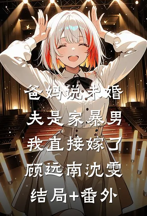 爸妈说未婚夫是家暴男，我直接嫁了顾远南沈雯结局+番外