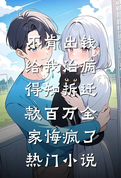 不肯出钱给我治病，得知拆迁款百万全家悔疯了热门小说