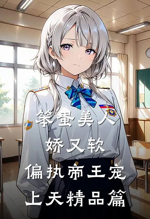 笨蛋美人娇又软，偏执帝王宠上天精品篇