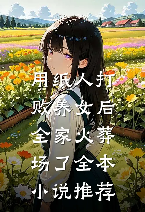 用纸人打败养女后，全家火葬场了全本小说推荐