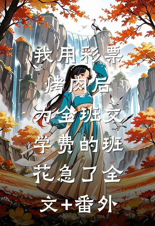我用彩票烤肉后，为全班交学费的班花急了全文+番外
