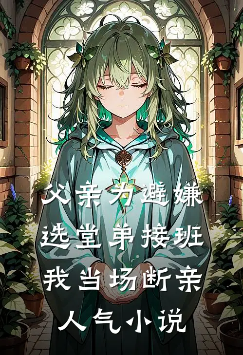 父亲为避嫌选堂弟接班，我当场断亲人气小说
