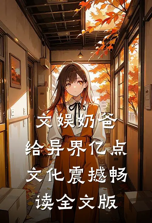 文娱奶爸：给异界亿点文化震撼畅读全文版