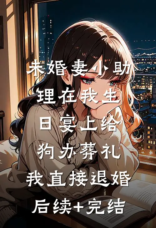 未婚妻小助理在我生日宴上给狗办葬礼，我直接退婚后续+完结
