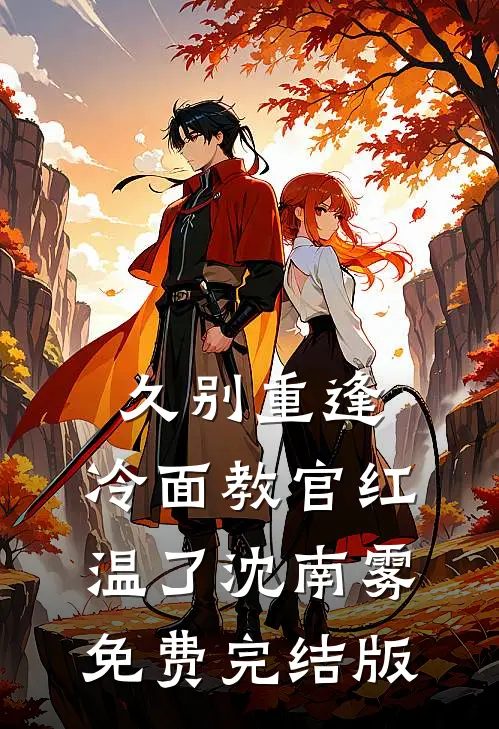 久别重逢：冷面教官红温了沈南雾免费完结版