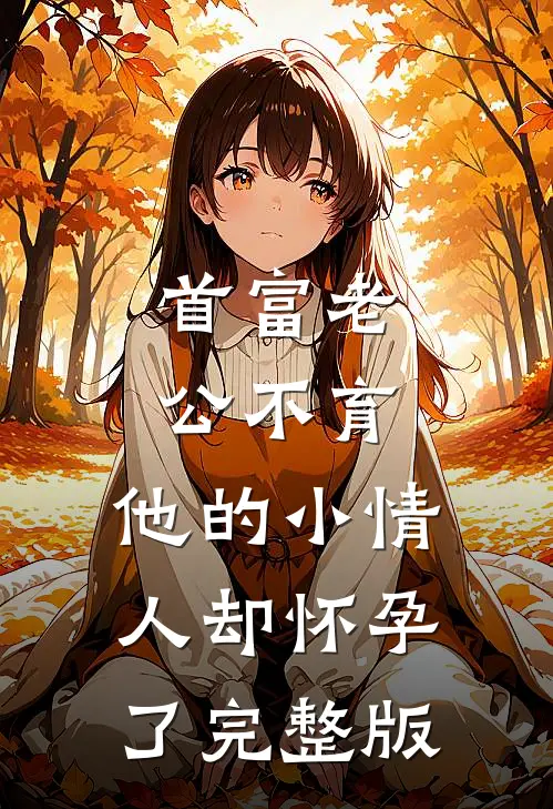 首富老公不育，他的小情人却怀孕了完整版