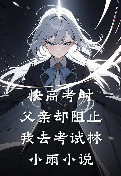 快高考时，父亲却阻止我去考试林小雨小说