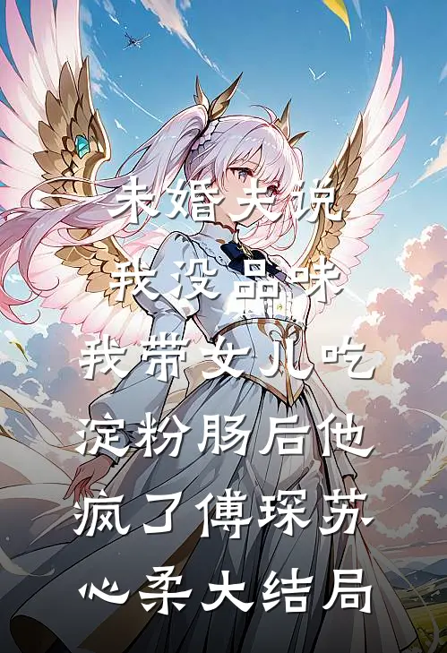 未婚夫说我没品味，我带女儿吃淀粉肠后他疯了傅琛苏心柔大结局