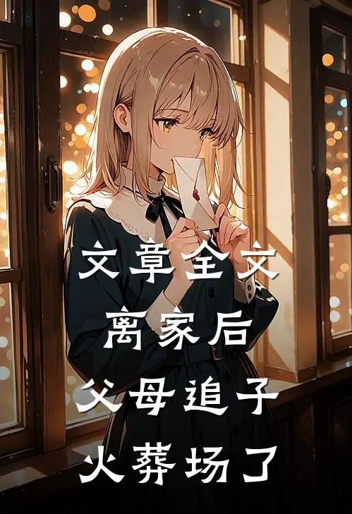 文章全文离家后，父母追子火葬场了