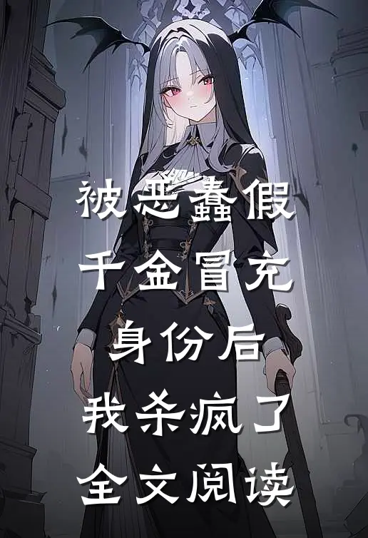 被恶蠢假千金冒充身份后，我杀疯了全文阅读