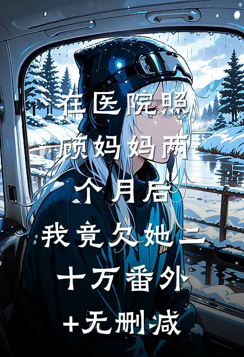 在医院照顾妈妈两个月后，我竟欠她二十万番外+无删减