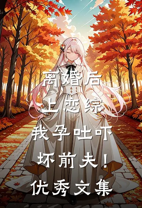离婚后上恋综，我孕吐吓坏前夫！优秀文集