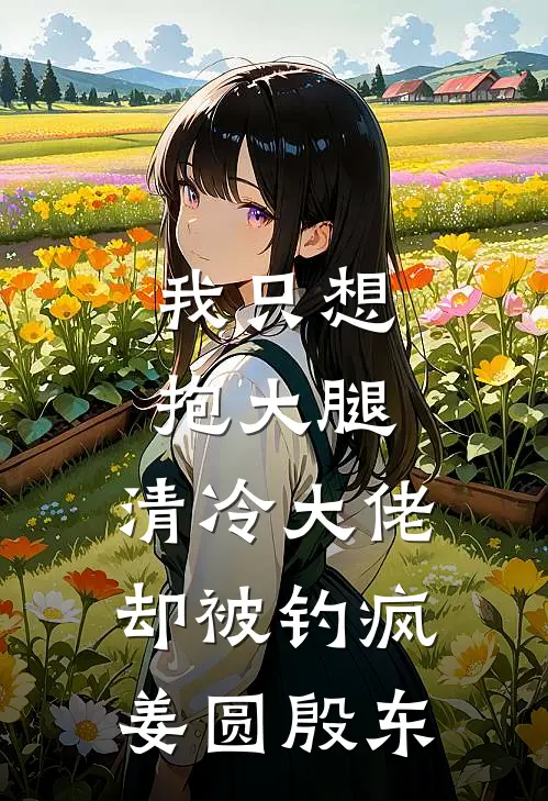 我只想抱大腿，清冷大佬却被钓疯姜圆殷东