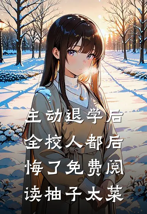主动退学后，全校人都后悔了免费阅读柚子太菜