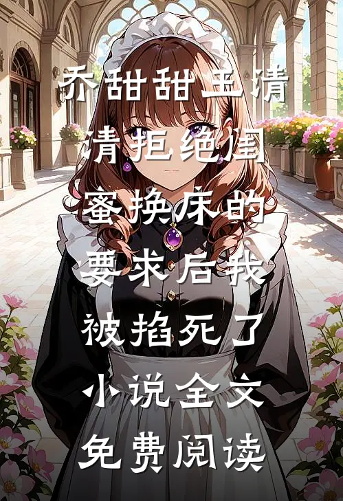 乔甜甜王清清拒绝闺蜜换床的要求后我被掐死了小说全文免费阅读