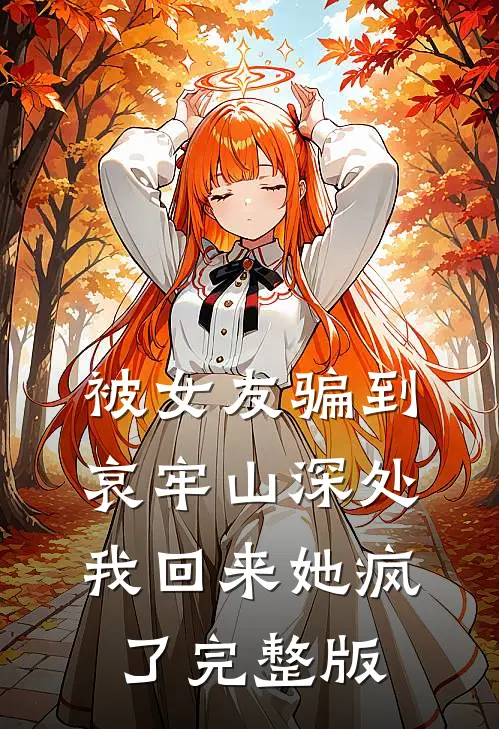 被女友骗到哀牢山深处，我回来她疯了完整版