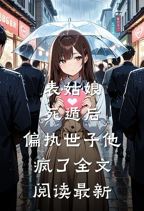 表姑娘死遁后，偏执世子他疯了全文阅读最新