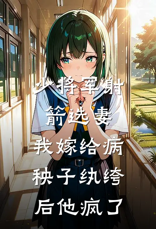 少将军射箭选妻，我嫁给病秧子纨绔后他疯了