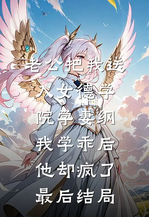 老公把我送入女德学院学妻纲，我学乖后他却疯了最后结局