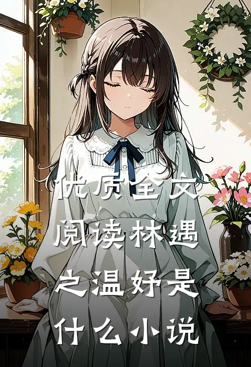 优质全文阅读林遇之温妤是什么小说