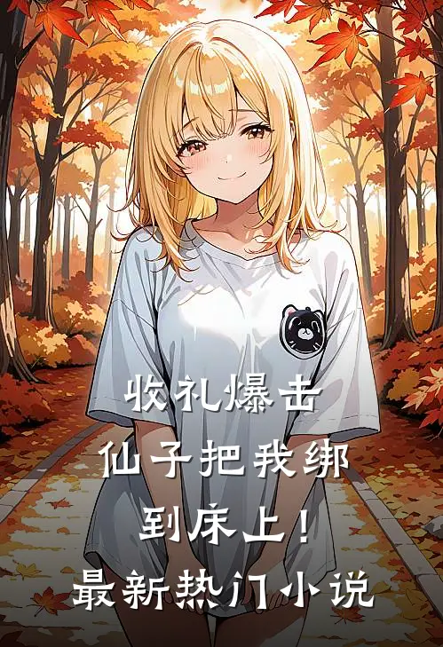 收礼爆击，仙子把我绑到床上！最新热门小说