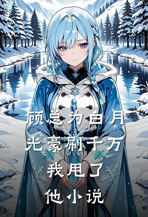 顾总为白月光豪刷千万，我甩了他小说