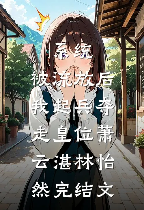 系统：被流放后，我起兵夺走皇位萧云湛林怡然完结文