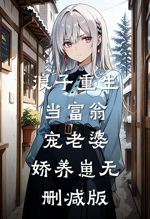 浪子重生：当富翁，宠老婆，娇养崽无删减版
