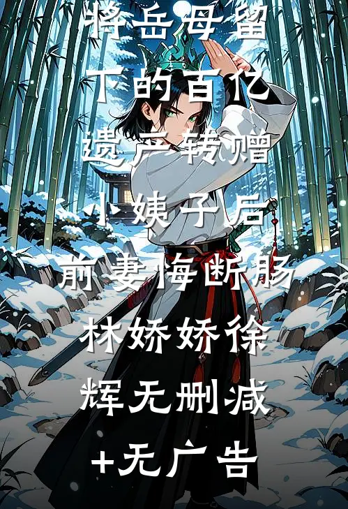 将岳母留下的百亿遗产转赠小姨子后，前妻悔断肠林娇娇徐辉无删减+无广告