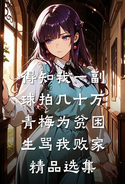 得知我一副球拍几十万，青梅为贫困生骂我败家精品选集
