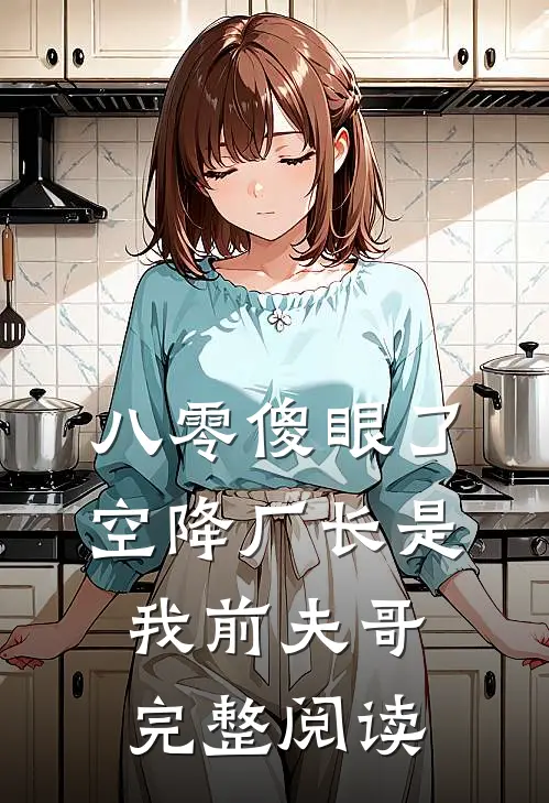 八零傻眼了，空降厂长是我前夫哥完整阅读