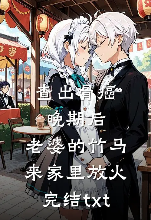 查出骨癌晚期后，老婆的竹马来家里放火完结txt