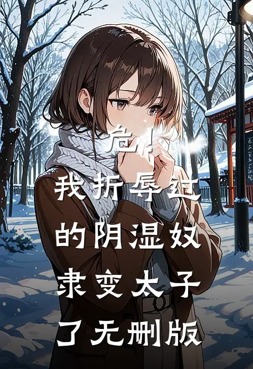 危！我折辱过的阴湿奴隶变太子了无删版