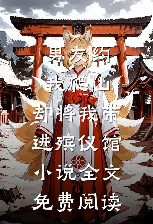 男友约我爬山，却将我带进殡仪馆小说全文免费阅读