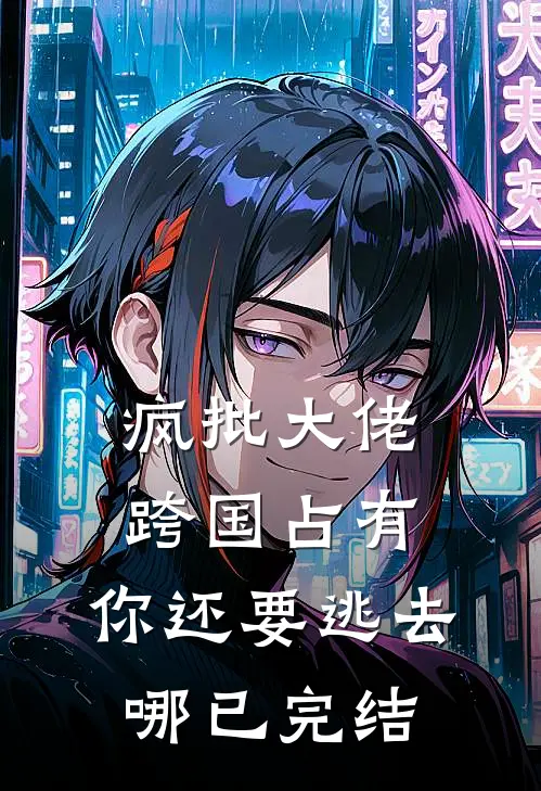 疯批大佬跨国占有：你还要逃去哪已完结
