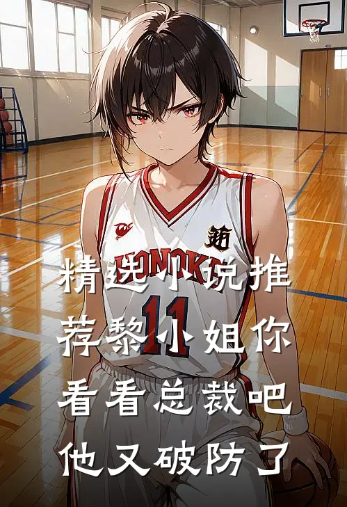 精选小说推荐黎小姐你看看总裁吧，他又破防了