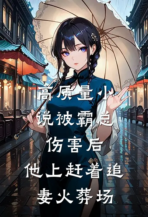 高质量小说被霸总伤害后，他上赶着追妻火葬场
