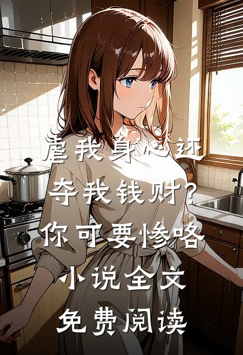 虐我身心还夺我钱财？你可要惨咯小说全文免费阅读